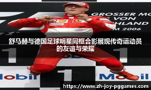 舒马赫与德国足球明星同框合影展现传奇运动员的友谊与荣耀