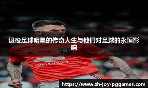 退役足球明星的传奇人生与他们对足球的永恒影响